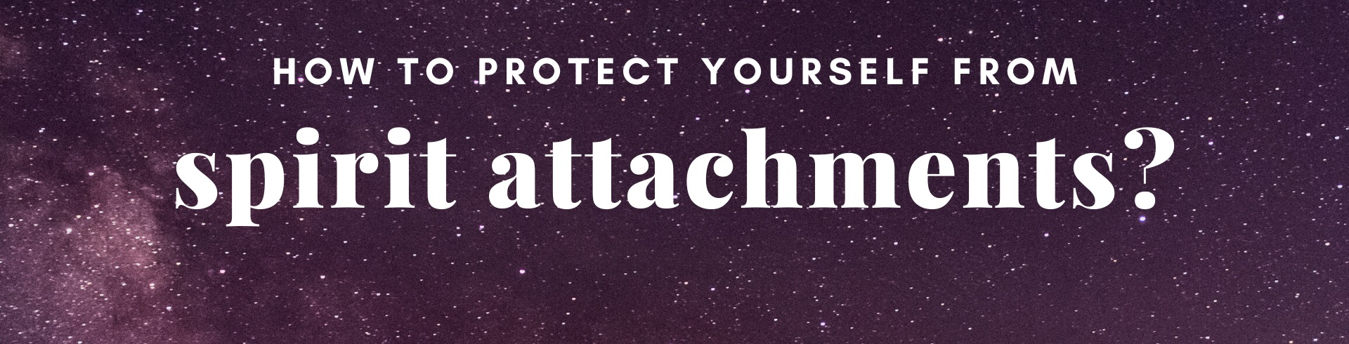 How to Protect Yourself From Spirit Attachments PART 1